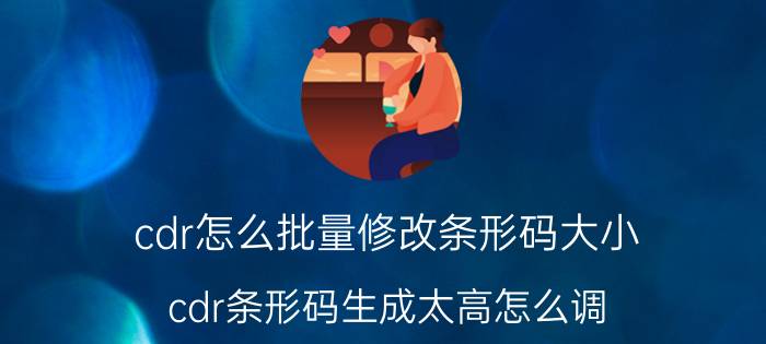 cdr怎么批量修改条形码大小 cdr条形码生成太高怎么调？